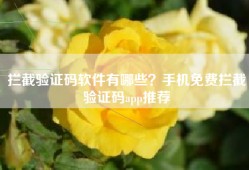 拦截验证码软件有哪些？手机免费拦截验证码app推荐