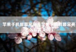 苹果手机屏幕常亮（苹果手机屏幕常亮怎么设置关闭）