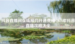 抖音直播间在线预约开通费用 2024年抖音直播攻略大全