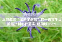 本期解读“懒厨子做席”打一真实生肖数据资料解释落实_精简版105.220