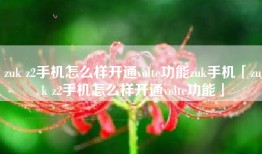 zuk z2手机怎么样开通volte功能zuk手机「zuk z2手机怎么样开通volte功能」