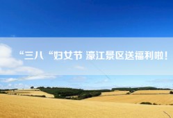 “三八“妇女节 濠江景区送福利啦！