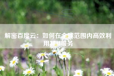 解密百度云：如何在全球范围内高效利用其AI服务