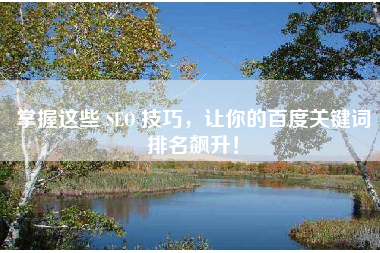 掌握这些 SEO 技巧，让你的百度关键词排名飙升！