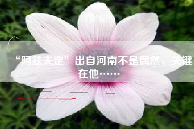 “阿兹夫定”出自河南不是偶然，关键在他……