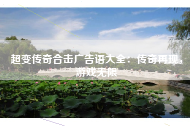 超变传奇合击广告语大全：传奇再现，游戏无限
