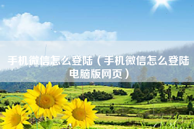 手机微信怎么登陆（手机微信怎么登陆电脑版网页）