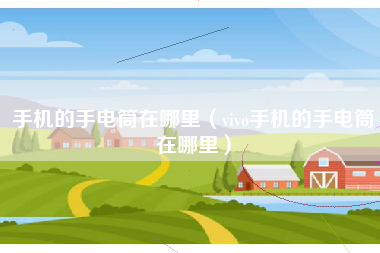 手机的手电筒在哪里（vivo手机的手电筒在哪里）